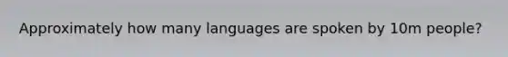 Approximately how many languages are spoken by 10m people?