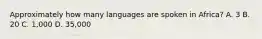 Approximately how many languages are spoken in Africa? A. 3 B. 20 C. 1,000 D. 35,000