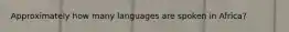 Approximately how many languages are spoken in Africa?