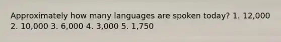 Approximately how many languages are spoken today?​ ​1. 12,000 ​2. 10,000 3. 6,000 ​4. 3,000 ​5. 1,750