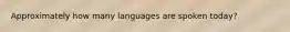 Approximately how many languages are spoken today?