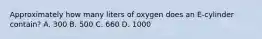 Approximately how many liters of oxygen does an E-cylinder contain? A. 300 B. 500 C. 660 D. 1000