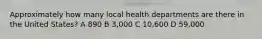 Approximately how many local health departments are there in the United States? A 890 B 3,000 C 10,600 D 59,000