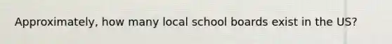 Approximately, how many local school boards exist in the US?