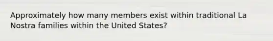 Approximately how many members exist within traditional La Nostra families within the United States?