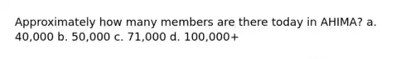 Approximately how many members are there today in AHIMA? a. 40,000 b. 50,000 c. 71,000 d. 100,000+