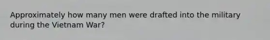 Approximately how many men were drafted into the military during the Vietnam War?