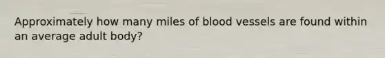 Approximately how many miles of blood vessels are found within an average adult body?