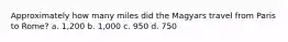 Approximately how many miles did the Magyars travel from Paris to Rome? a. 1,200 b. 1,000 c. 950 d. 750