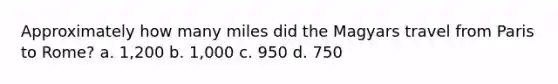 Approximately how many miles did the Magyars travel from Paris to Rome? a. 1,200 b. 1,000 c. 950 d. 750