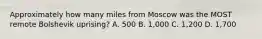 Approximately how many miles from Moscow was the MOST remote Bolshevik uprising? A. 500 B. 1,000 C. 1,200 D. 1,700