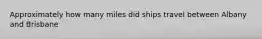 Approximately how many miles did ships travel between Albany and Brisbane