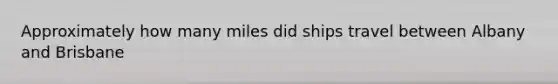 Approximately how many miles did ships travel between Albany and Brisbane