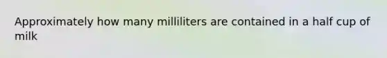 Approximately how many milliliters are contained in a half cup of milk