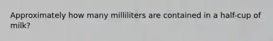 Approximately how many milliliters are contained in a half-cup of milk?​