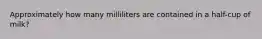 Approximately how many milliliters are contained in a half-cup of milk?