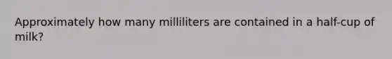 Approximately how many milliliters are contained in a half-cup of milk?