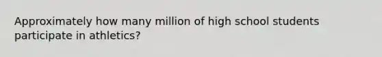 Approximately how many million of high school students participate in athletics?