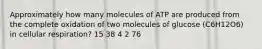 Approximately how many molecules of ATP are produced from the complete oxidation of two molecules of glucose (C6H12O6) in cellular respiration? 15 38 4 2 76