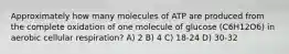 Approximately how many molecules of ATP are produced from the complete oxidation of one molecule of glucose (C6H12O6) in aerobic cellular respiration? A) 2 B) 4 C) 18-24 D) 30-32