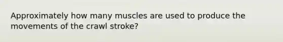 Approximately how many muscles are used to produce the movements of the crawl stroke?