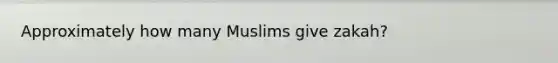 Approximately how many Muslims give zakah?