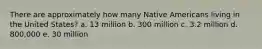 There are approximately how many Native Americans living in the United States? a. 13 million b. 300 million c. 3.2 million d. 800,000 e. 30 million