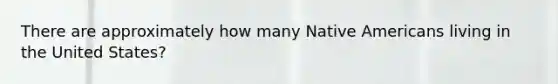 There are approximately how many Native Americans living in the United States?