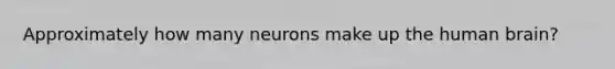 Approximately how many neurons make up the human brain?