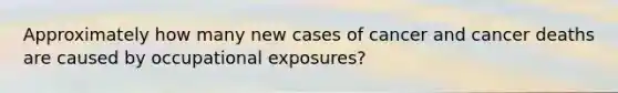 Approximately how many new cases of cancer and cancer deaths are caused by occupational exposures?