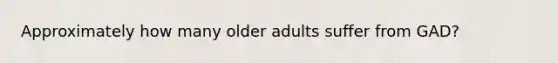 Approximately how many older adults suffer from GAD?