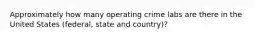 Approximately how many operating crime labs are there in the United States (federal, state and country)?