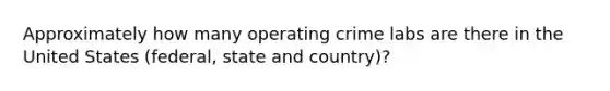 Approximately how many operating crime labs are there in the United States (federal, state and country)?