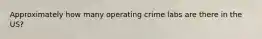 Approximately how many operating crime labs are there in the US?