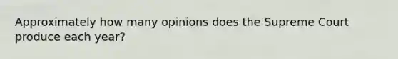 Approximately how many opinions does the Supreme Court produce each year?