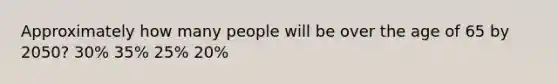 Approximately how many people will be over the age of 65 by 2050? 30% 35% 25% 20%