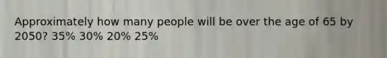 Approximately how many people will be over the age of 65 by 2050? 35% 30% 20% 25%