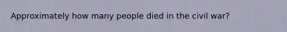 Approximately how many people died in the civil war?