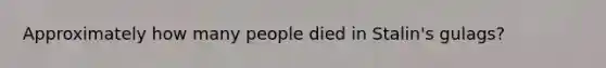 Approximately how many people died in Stalin's gulags?