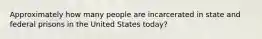 Approximately how many people are incarcerated in state and federal prisons in the United States today?