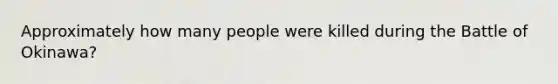 Approximately how many people were killed during the Battle of Okinawa?