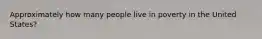 Approximately how many people live in poverty in the United States?