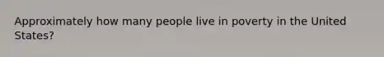 Approximately how many people live in poverty in the United States?