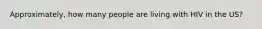 Approximately, how many people are living with HIV in the US?