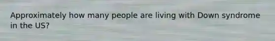 Approximately how many people are living with Down syndrome in the US?