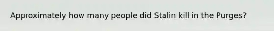 Approximately how many people did Stalin kill in the Purges?