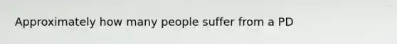 Approximately how many people suffer from a PD