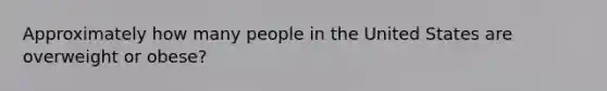 Approximately how many people in the United States are overweight or obese?