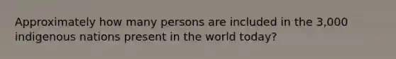 Approximately how many persons are included in the 3,000 indigenous nations present in the world today?