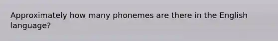 Approximately how many phonemes are there in the English language?